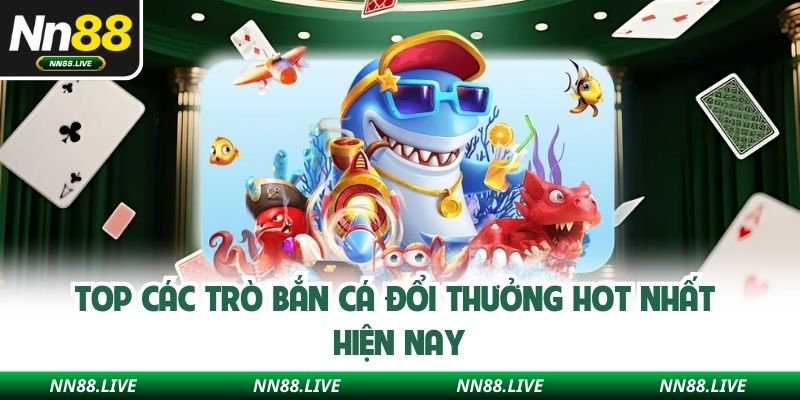 Top các trò bắn cá đổi thưởng hot nhất hiện nay